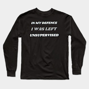 In My Defence I Was Left Unsupervised Long Sleeve T-Shirt